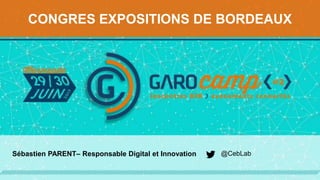 CONGRES EXPOSITIONS DE BORDEAUX
@CebLabSébastien PARENT– Responsable Digital et Innovation
 
