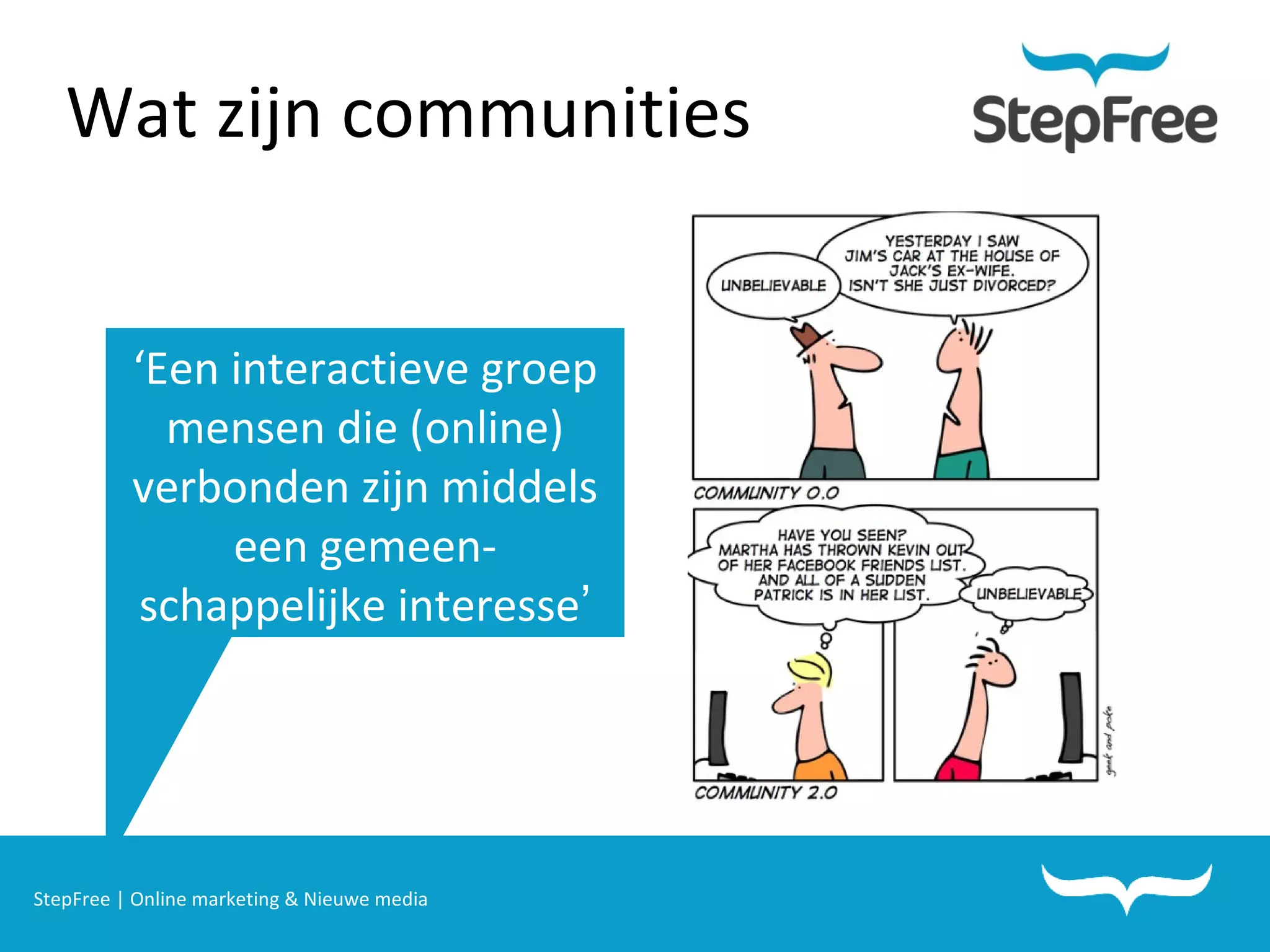 StepFree | Online marketing & Nieuwe media Wat zijn communities ‘ Een interactieve groep mensen die (online) verbonden zijn middels een gemeen- schappelijke interesse ’ 