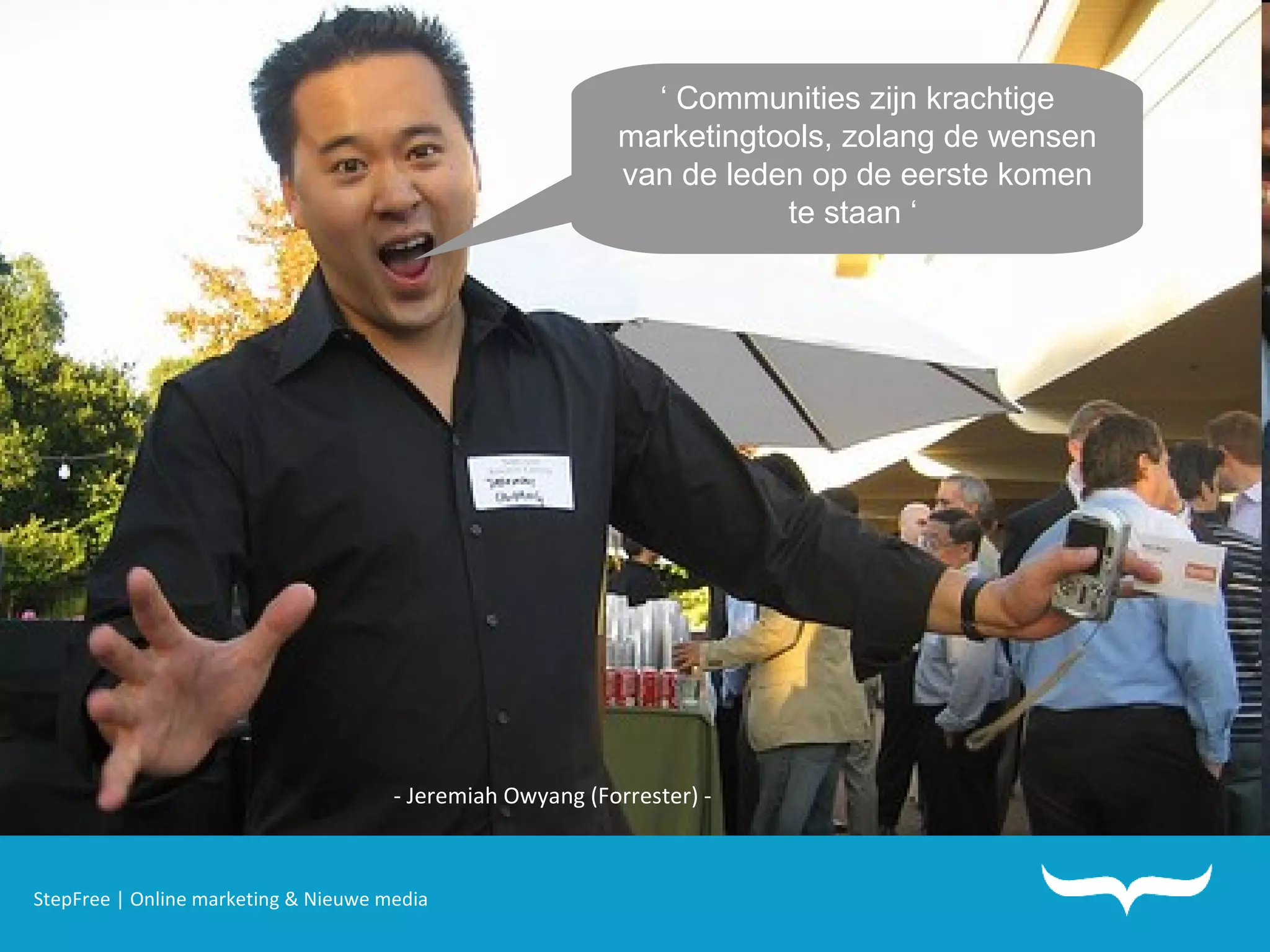 StepFree | Online marketing & Nieuwe media ‘  Communities zijn krachtige marketingtools, zolang de wensen van de leden op de eerste komen te staan ‘  - Jeremiah Owyang (Forrester) - 