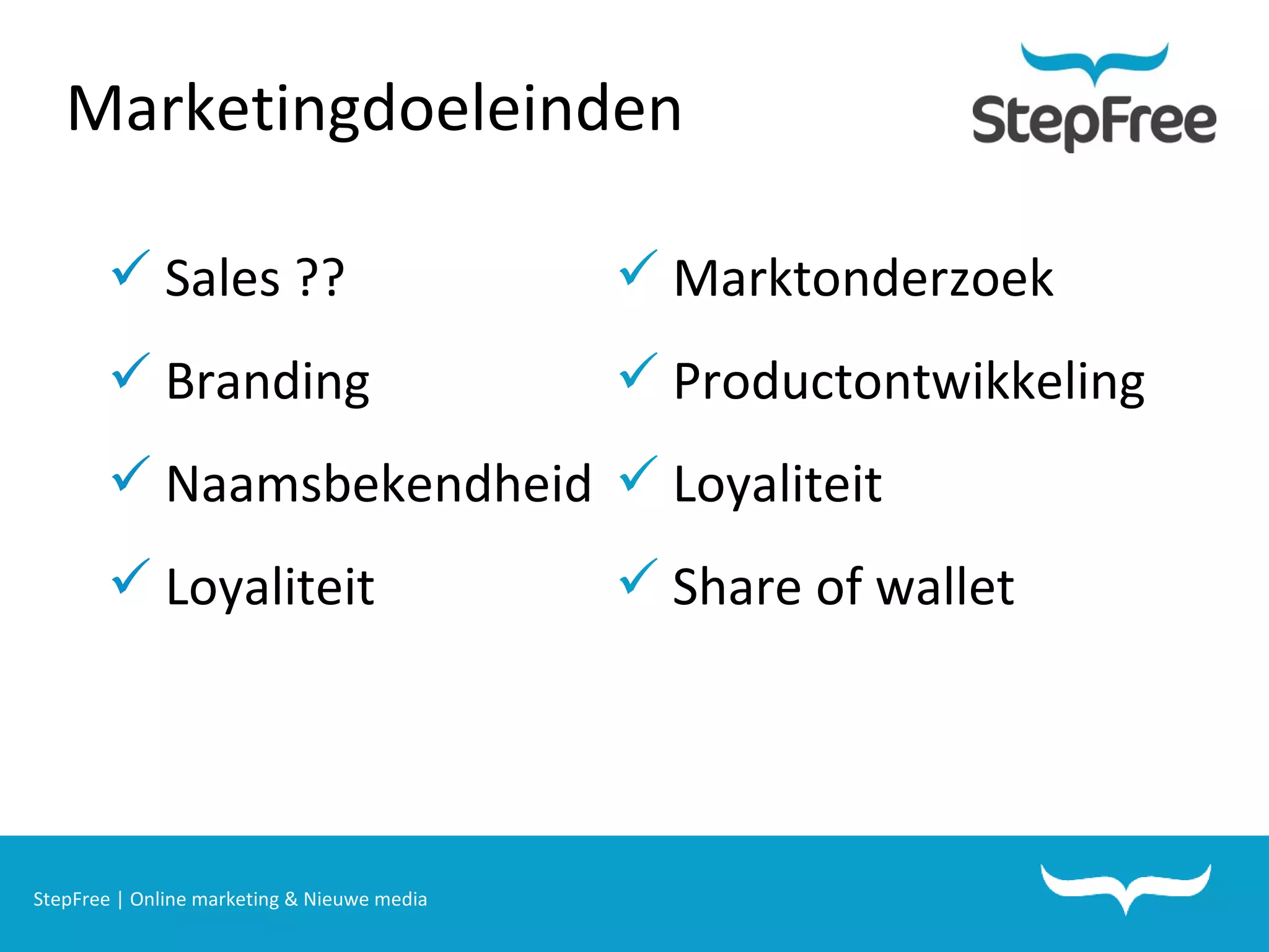 StepFree | Online marketing & Nieuwe media Marketingdoeleinden Sales ?? Branding  Naamsbekendheid Loyaliteit Marktonderzoek Productontwikkeling Loyaliteit Share of wallet 