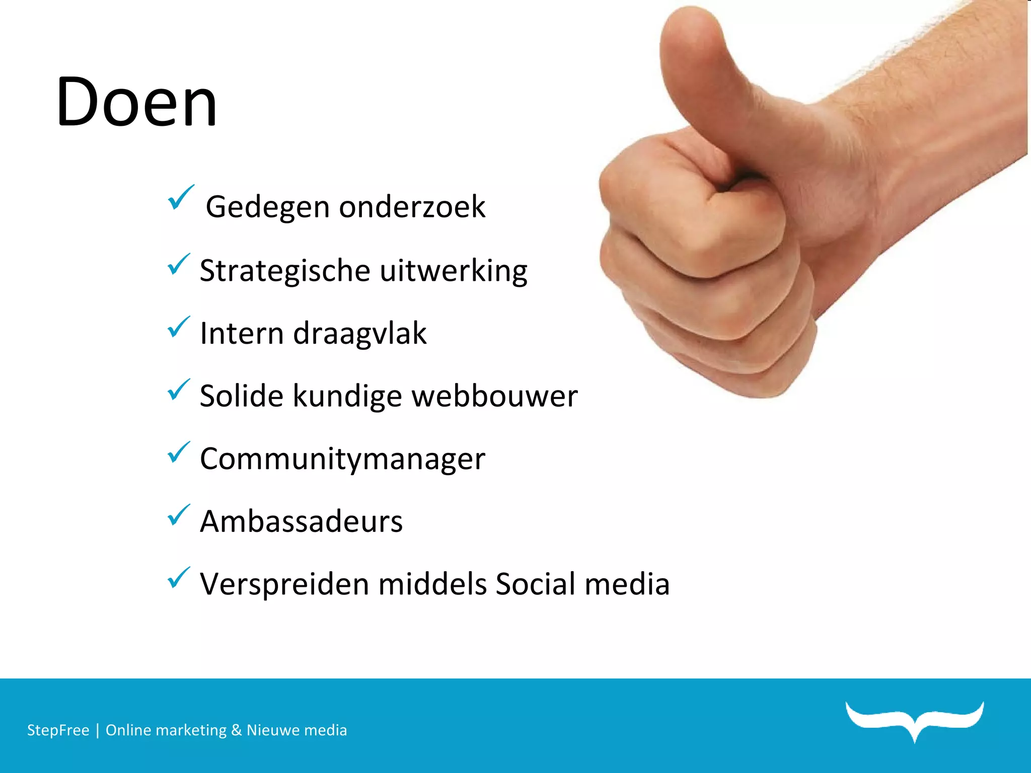 StepFree | Online marketing & Nieuwe media Doen Gedegen onderzoek Strategische uitwerking Intern draagvlak Solide kundige webbouwer Communitymanager Ambassadeurs Verspreiden middels Social media 