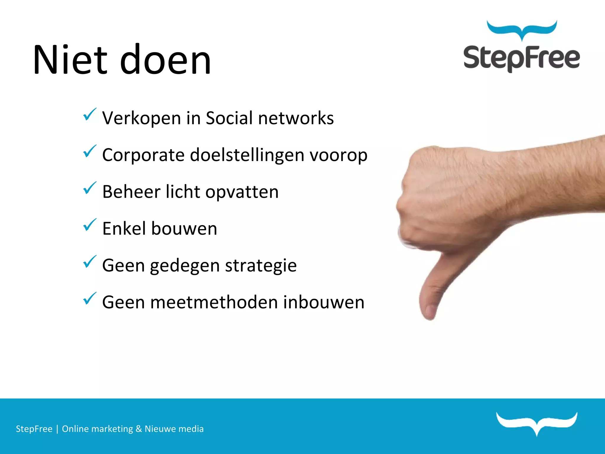 StepFree | Online marketing & Nieuwe media Niet doen Verkopen in Social networks Corporate doelstellingen voorop Beheer licht opvatten Enkel bouwen Geen gedegen strategie Geen meetmethoden inbouwen 
