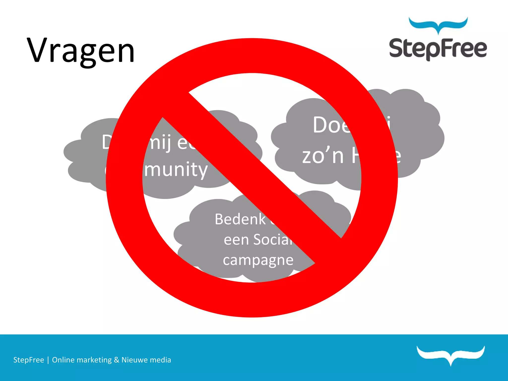 StepFree | Online marketing & Nieuwe media Vragen  Doe mij een community Doe mij zo’n Hyve Bedenk eens een Social campagne 