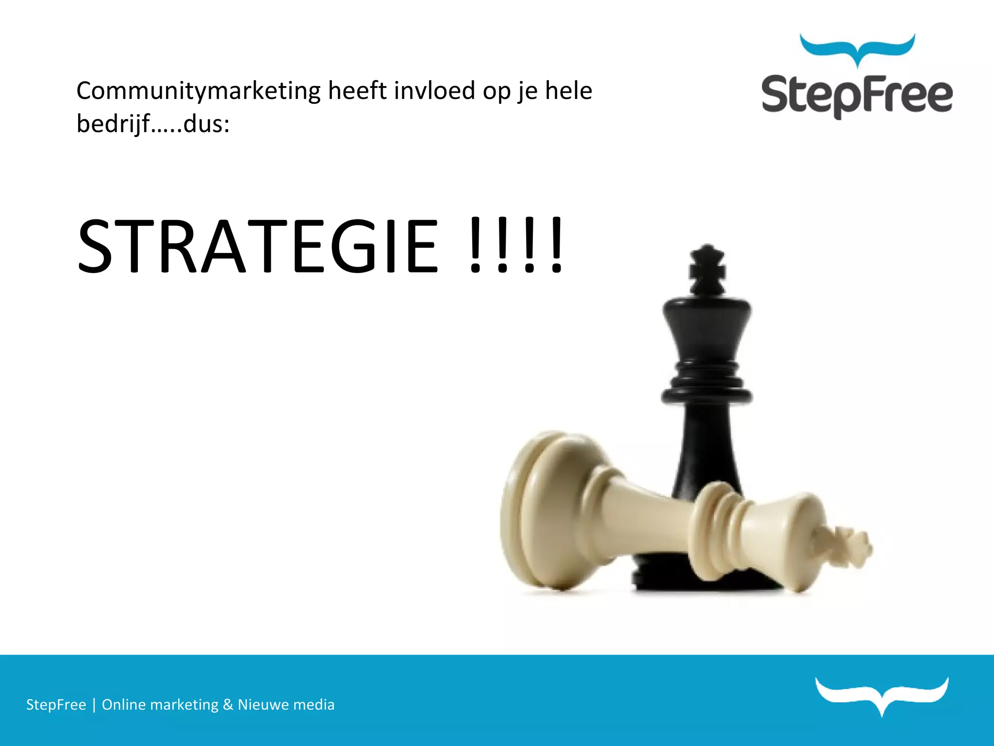 StepFree | Online marketing & Nieuwe media Communitymarketing heeft invloed op je hele bedrijf…..dus: STRATEGIE !!!! 