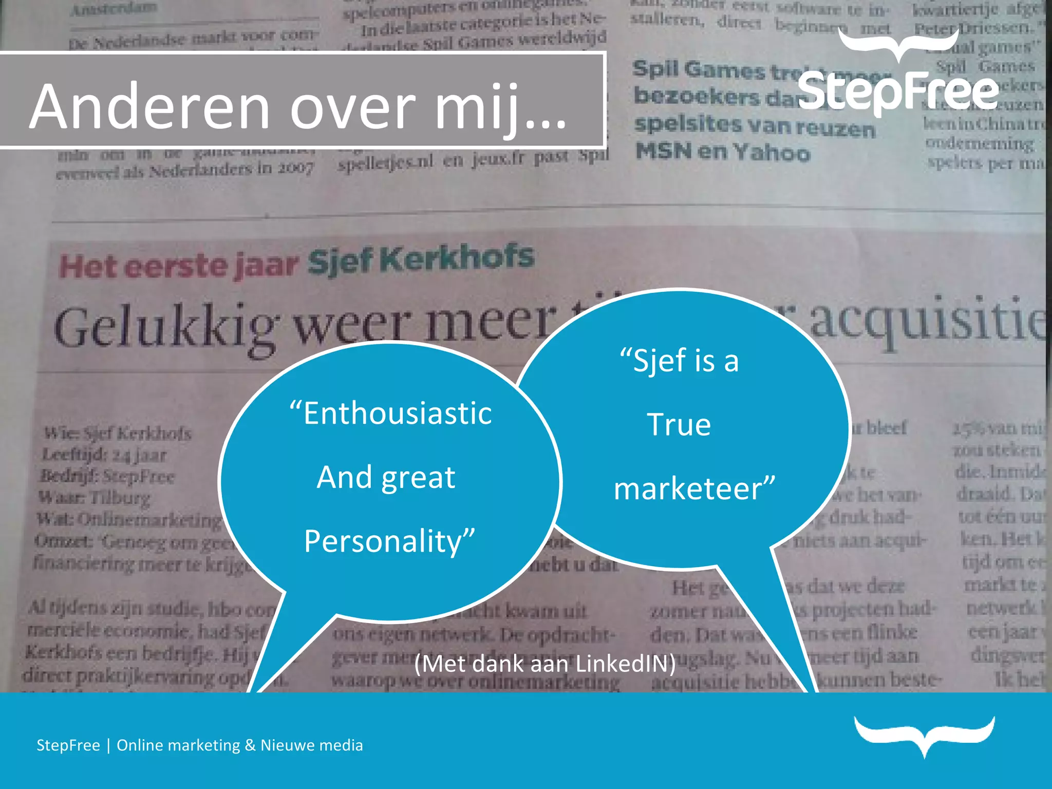 Anderen over mij… (Met dank aan LinkedIN) “ Sjef is a True marketeer” “ Enthousiastic And great  Personality” StepFree | Online marketing & Nieuwe media 