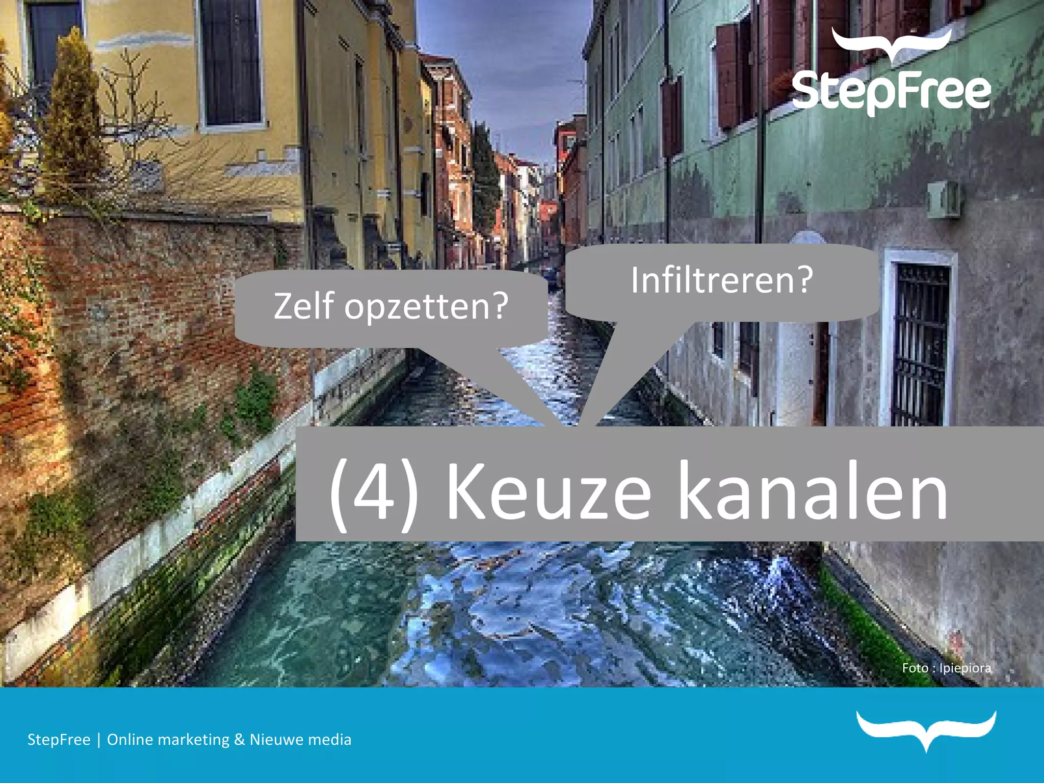 StepFree | Online marketing & Nieuwe media (4) Keuze kanalen Foto : Ipiepiora Zelf opzetten? Infiltreren? 