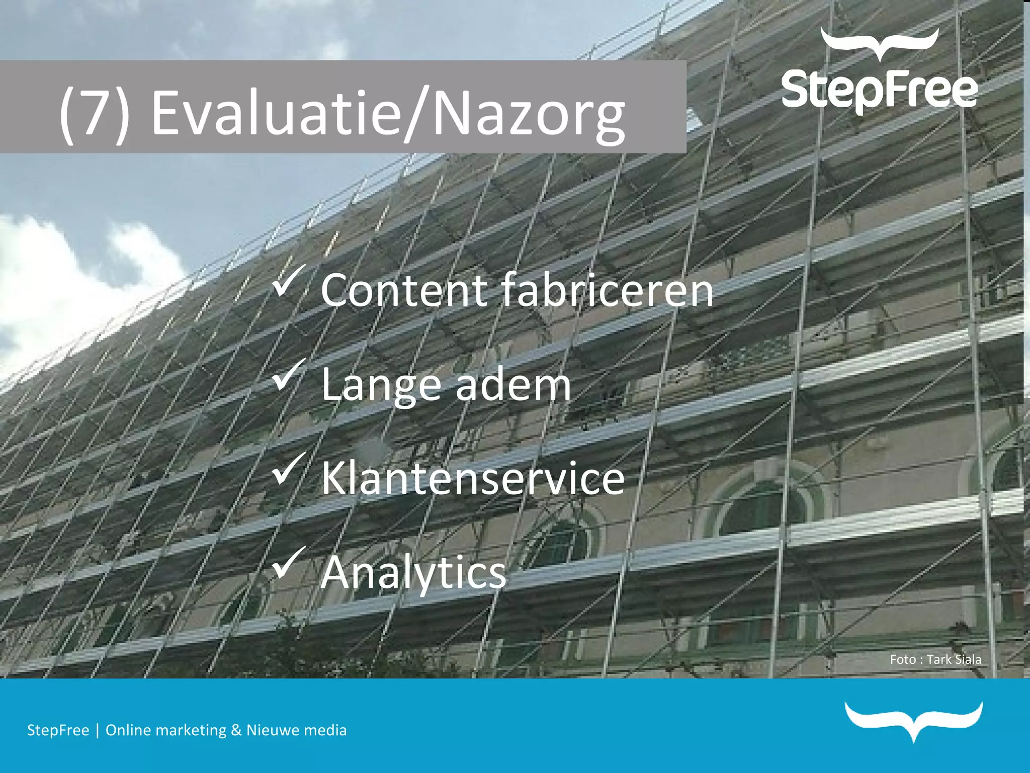 StepFree | Online marketing & Nieuwe media (7) Evaluatie/Nazorg Content fabriceren Lange adem Klantenservice Analytics Foto : Tark Siala 