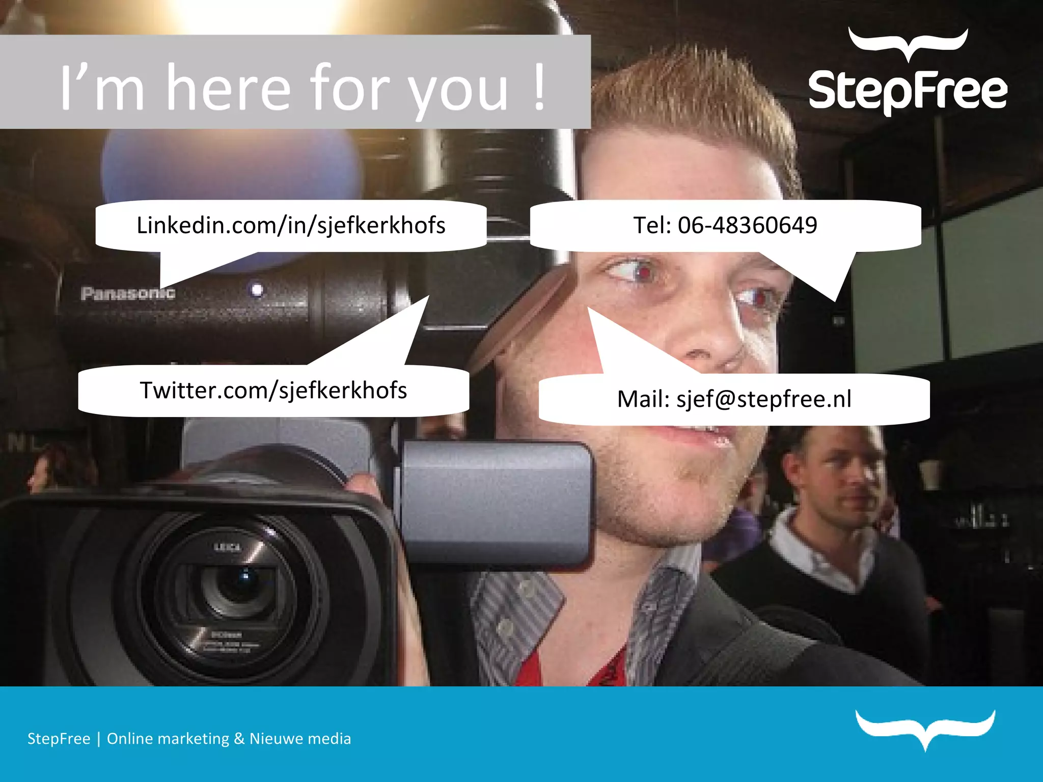 StepFree | Online marketing & Nieuwe media Linkedin.com/in/sjefkerkhofs Twitter.com/sjefkerkhofs Tel: 06-48360649 Mail: sjef@stepfree.nl I’m here for you ! 