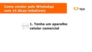 1. Tenha um aparelho
celular comercial
Como vender pelo WhatsApp
com 14 dicas imbatíveis
 