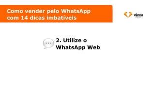 2. Utilize o
WhatsApp Web
Como vender pelo WhatsApp
com 14 dicas imbatíveis
 