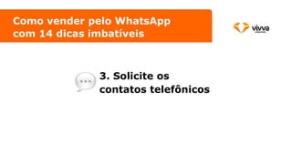 3. Solicite os
contatos telefônicos
Como vender pelo WhatsApp
com 14 dicas imbatíveis
 