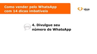 4. Divulgue seu
número de WhatsApp
Como vender pelo WhatsApp
com 14 dicas imbatíveis
 
