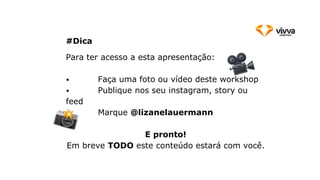 Para ter acesso a esta apresentação:
⦁ Faça uma foto ou vídeo deste workshop
⦁ Publique nos seu instagram, story ou
feed
⦁ Marque @lizanelauermann
E pronto!
Em breve TODO este conteúdo estará com você.
#Dica
 