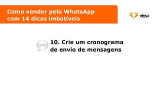 10. Crie um cronograma
de envio de mensagens
Como vender pelo WhatsApp
com 14 dicas imbatíveis
 