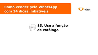 13. Use a função
de catálogo
Como vender pelo WhatsApp
com 14 dicas imbatíveis
 