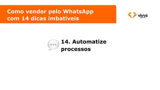 14. Automatize
processos
Como vender pelo WhatsApp
com 14 dicas imbatíveis
 
