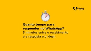 Quanto tempo para
responder no WhatsApp?
5 minutos entre o recebimento
e a resposta é o ideal.
 