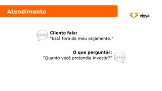 Atendimento
Cliente fala:
“Está fora do meu orçamento.”
O que perguntar:
“Quanto você pretendia investir?”
 