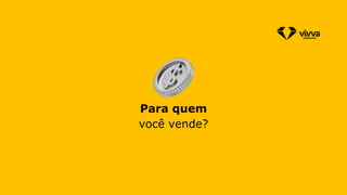 Para quem
você vende?
 