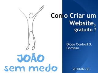Como Criar um
Website,
gratuito ?
Diogo Cordovil S.
Cordeiro
2013-07-30
 