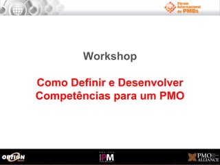 Workshop
Como Definir e Desenvolver
Competências para um PMO

 