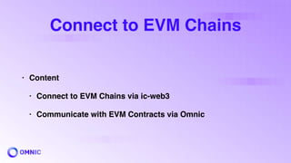 Connect to EVM Chains
• Content
• Connect to EVM Chains via ic-web3
• Communicate with EVM Contracts via Omnic
 