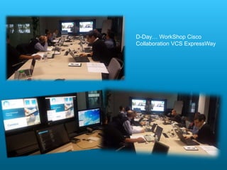D-Day… WorkShop Cisco
Collaboration VCS ExpressWay
 