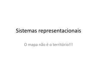 Sistemas representacionais
O mapa não é o território!!!
 