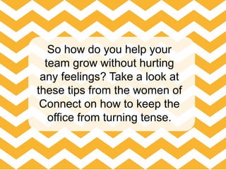 So how do you help your
team grow without hurting
any feelings? Take a look at
these tips from the women of
Connect on how to keep the
office from turning tense.
 