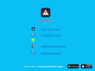 www.alertry.com
info@alertry.com
facebook.com/alertry
twitter.com/alertry
Salvar vidas es responsabilidad de todos
 