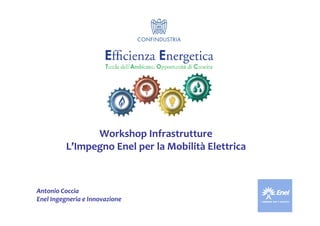 Workshop Infrastrutture
          L’Impegno Enel per la Mobilità Elettrica



Antonio Coccia
Enel Ingegneria e Innovazione
 