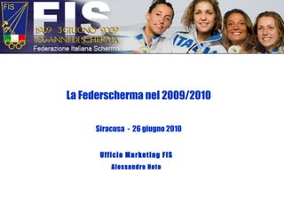 La Federscherma nel 2009/2010 Siracusa  -  26 giugno 2010 Ufficio Marketing FIS Alessandro Noto 