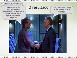 O resultado Jack, parabéns! Pode ir em frente com a sua idéia. Bill, nossa iniciativa foi um sucesso! O processo que definimos já está em uso e ajudando na redução dos desvios de custo e prazo. Inclusive percebi que nosso processo está aderente a algumas práticas do modelo CMMI. Com o CMMI nível 2 ou 3 poderíamos atender novos clientes. O que acha de realizarmos um diagnóstico de aderência e aproveitarmos a oportunidade de negócio? 