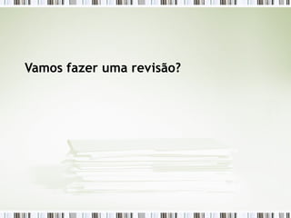 Vamos fazer uma revisão? 