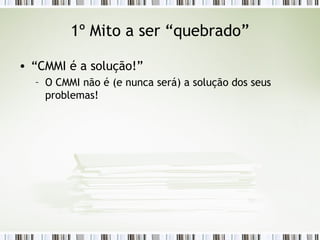 1º Mito a ser “quebrado” “CMMI é a solução!” O CMMI não é (e nunca será) a solução dos seus problemas! 