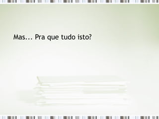 Mas... Pra que tudo isto? 