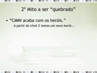 2º Mito a ser “quebrado” “ CMMI acaba com os heróis.” A partir do nível 2 temos um novo herói... 