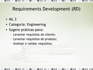 Requirements Development (RD) ML 3 Categoria: Engineering Sugere práticas para: Levantar requisitos do cliente; Levantar requisitos do produto; Analisar e validar requisitos. 