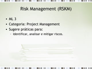 Risk Management (RSKM) ML 3 Categoria: Project Management Sugere práticas para: Identificar, analisar e mitigar riscos. 