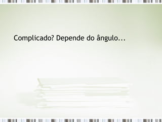 Complicado? Depende do ângulo... 