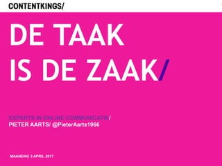 DE TAAK
IS DE ZAAK/
EXPERTS IN ONLINE COMMUNICATIE/
PIETER AARTS/ @PieterAarts1966
1
MAANDAG 3 APRIL 2017
 