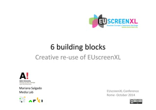 6 building blocks 
Creative re‐use of EUscreenXL 
Mariana Salgado 
Media Lab EUscreenXL Conference 
Rome‐ October 2014 
 