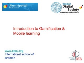 Introduction to Gamification & 
Mobile learning 
Victor Gonzalez 
www.exuc.org 
International school of 
Bremen 
 