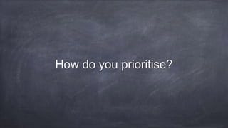 How do you prioritise?
 