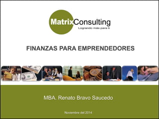 1Noviembre del 2014
MBA. Renato Bravo Saucedo
Noviembre del 2014
FINANZAS PARA EMPRENDEDORES
 