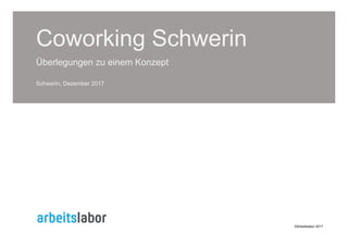 Coworking Schwerin
Überlegungen zu einem Konzept
Schwerin, Dezember 2017
©Arbeitslabor 2017
 