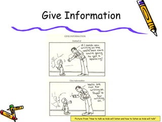 Give Information
Picture from “How to talk so kids will listen and how to listen so kids will talk”
 