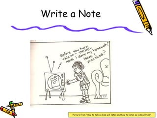 Write a Note
Picture from “How to talk so kids will listen and how to listen so kids will talk”
 