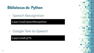 Bibliotecas do Python
25
●
●
$ pip3 install gTTS
$ pip3 install SpeechRecognition
 