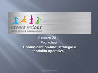 Logo creactive www.creactivefour.com 9 marzo 2011 Workshop “Comunicare on-line: strategie e modalità operative” 
